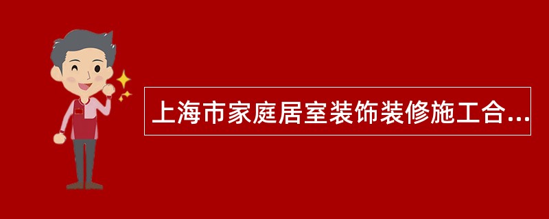 上海市家庭居室装饰装修施工合同