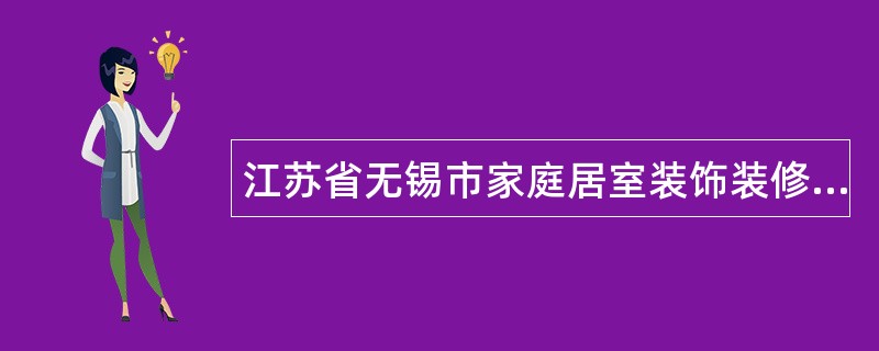 江苏省无锡市家庭居室装饰装修工程施工合同书