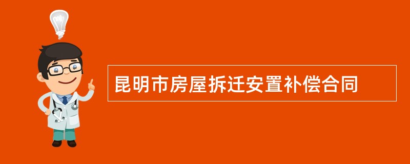 昆明市房屋拆迁安置补偿合同