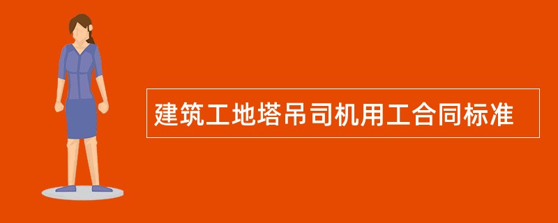 建筑工地塔吊司机用工合同标准