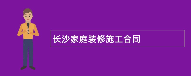 长沙家庭装修施工合同