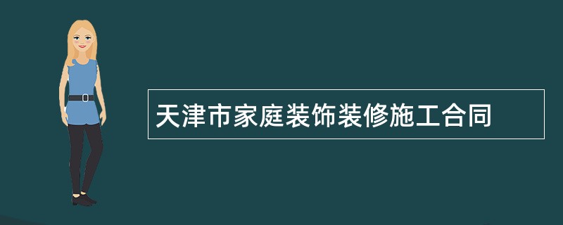 天津市家庭装饰装修施工合同