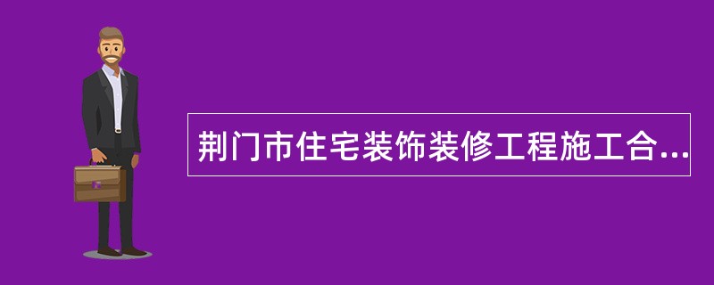 荆门市住宅装饰装修工程施工合同通用