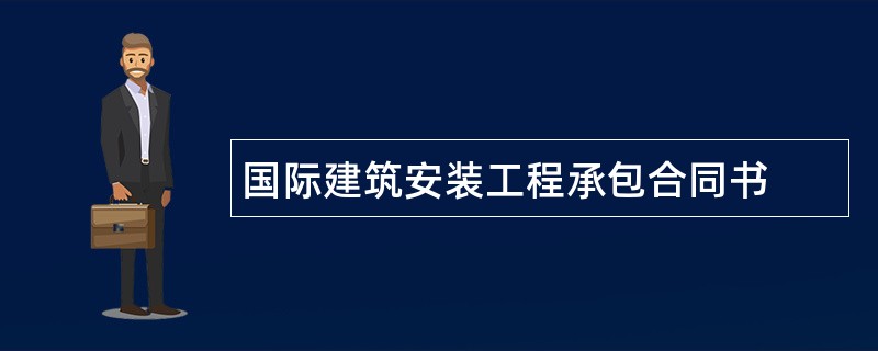 国际建筑安装工程承包合同书