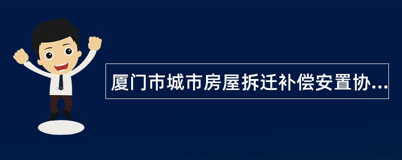 厦门市城市房屋拆迁补偿安置协议书（私侨房含非住宅）