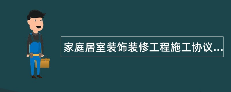 家庭居室装饰装修工程施工协议书