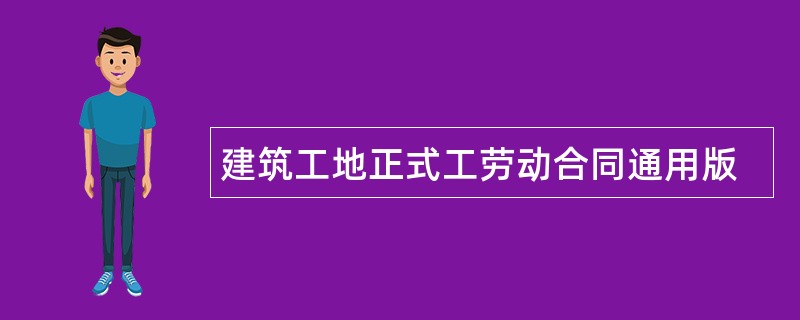 建筑工地正式工劳动合同通用版