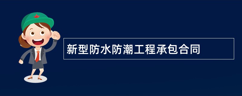 新型防水防潮工程承包合同