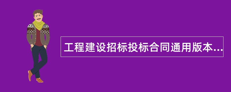 工程建设招标投标合同通用版本（合同协议书）