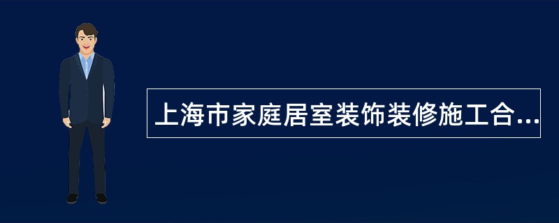 上海市家庭居室装饰装修施工合同