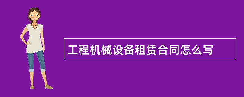 工程机械设备租赁合同怎么写