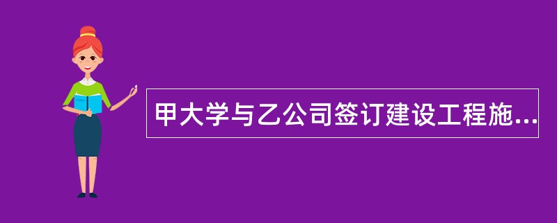 甲大学与乙公司签订建设工程施工合同