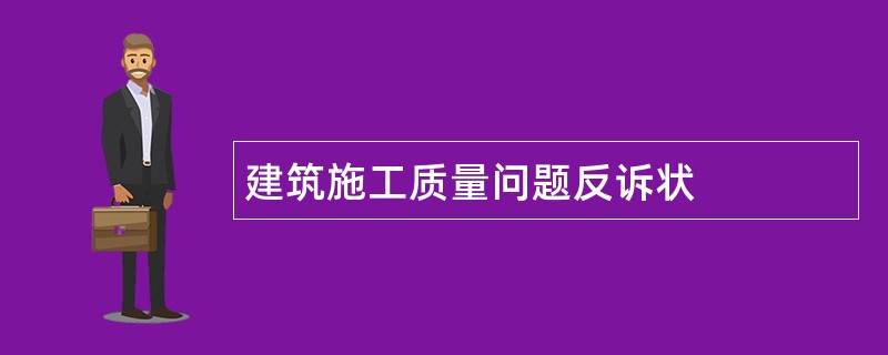 建筑施工质量问题反诉状