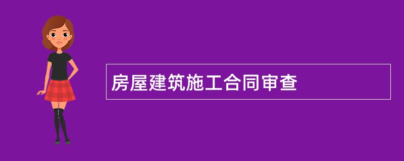 房屋建筑施工合同审查