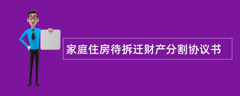 家庭住房待拆迁财产分割协议书