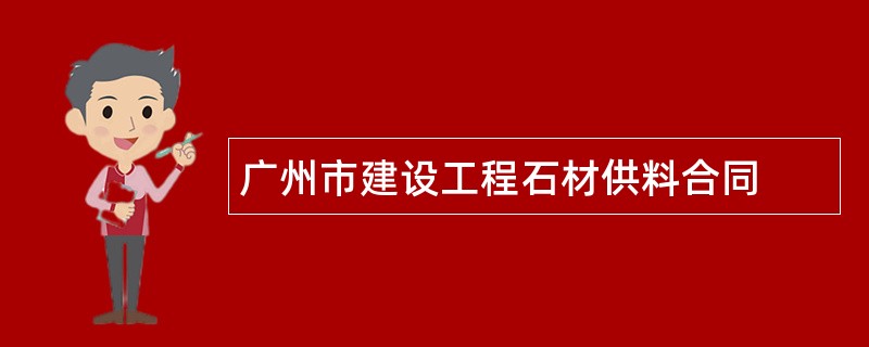 广州市建设工程石材供料合同