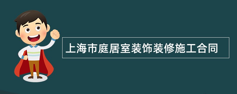 上海市庭居室装饰装修施工合同