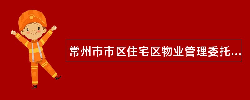 常州市市区住宅区物业管理委托合同通用版本