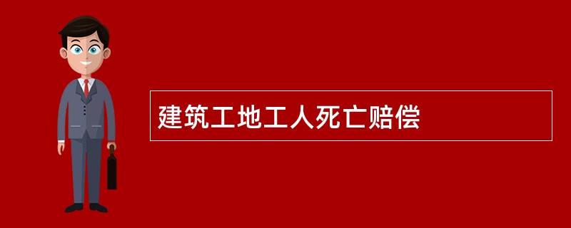 建筑工地工人死亡赔偿