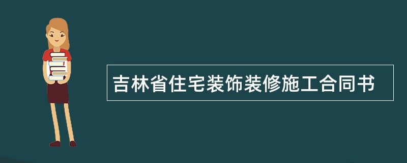 吉林省住宅装饰装修施工合同书