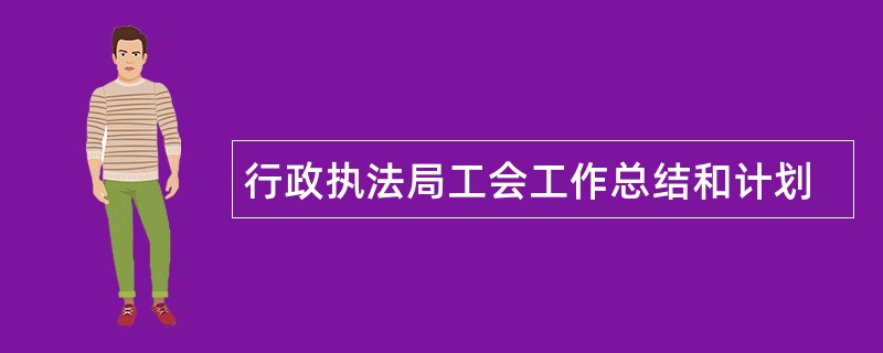 行政执法局工会工作总结和计划