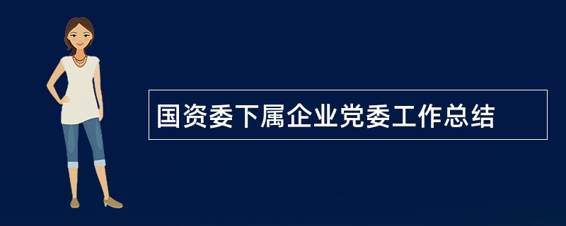 国资委下属企业党委工作总结