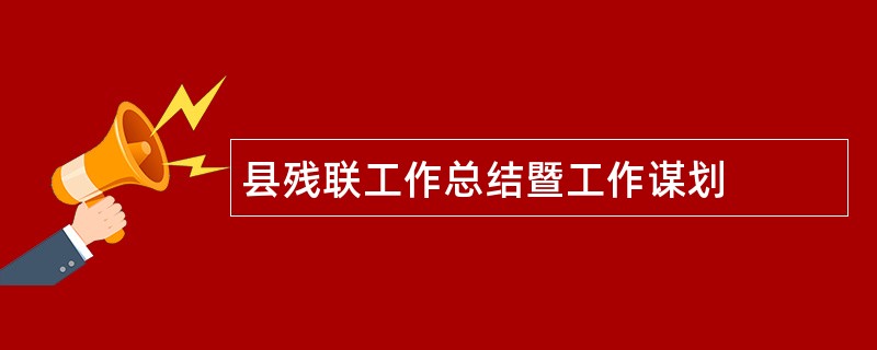 县残联工作总结暨工作谋划