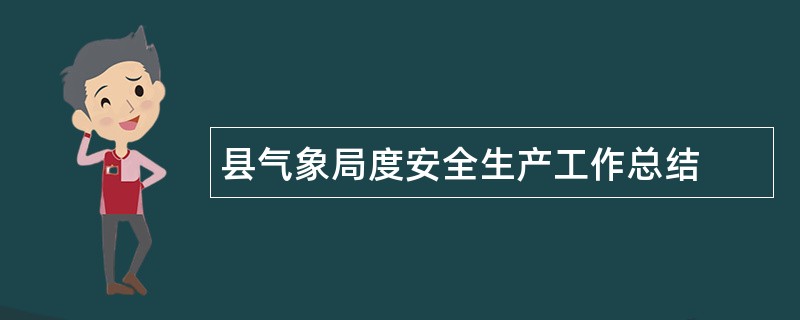 县气象局度安全生产工作总结