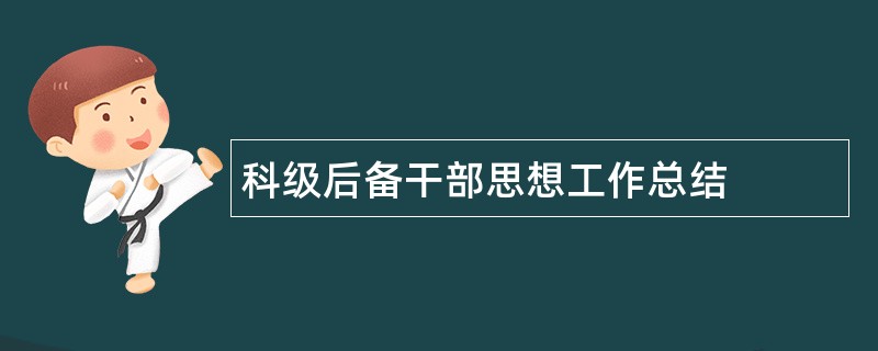 科级后备干部思想工作总结