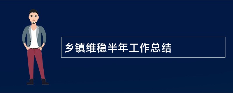 乡镇维稳半年工作总结