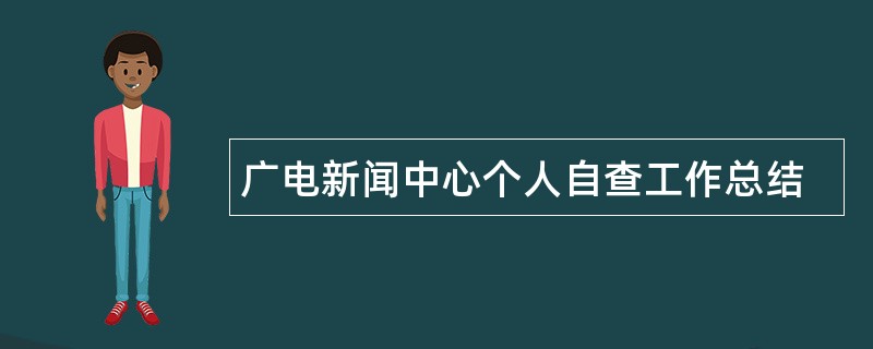 广电新闻中心个人自查工作总结