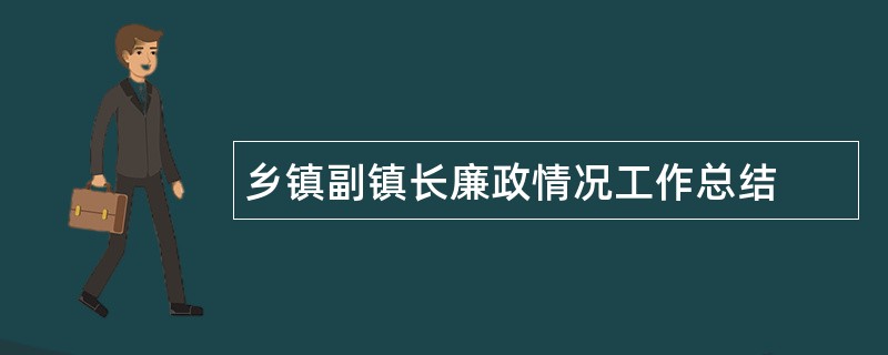 乡镇副镇长廉政情况工作总结