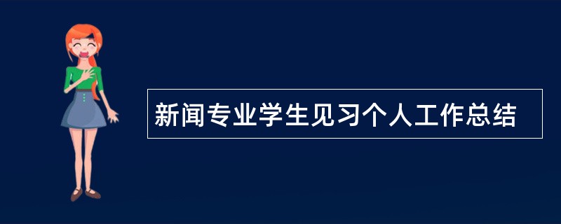 新闻专业学生见习个人工作总结