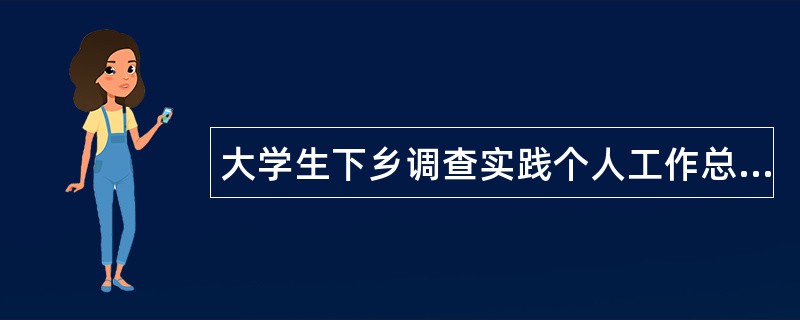 大学生下乡调查实践个人工作总结