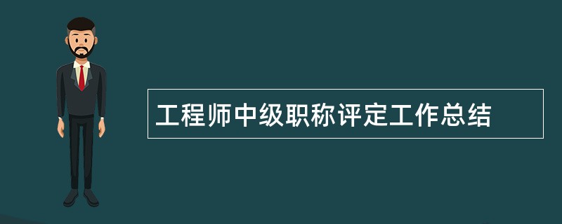 工程师中级职称评定工作总结