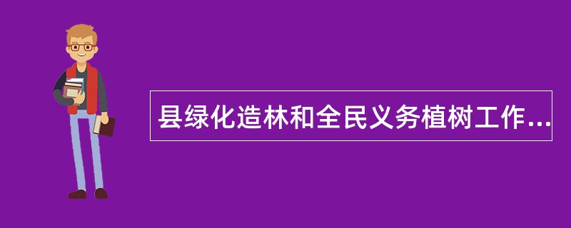 县绿化造林和全民义务植树工作总结