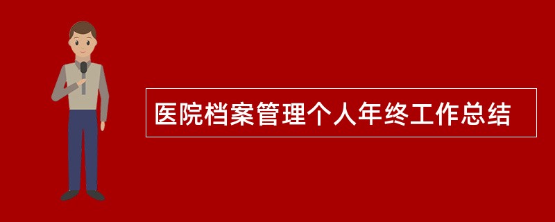 医院档案管理个人年终工作总结