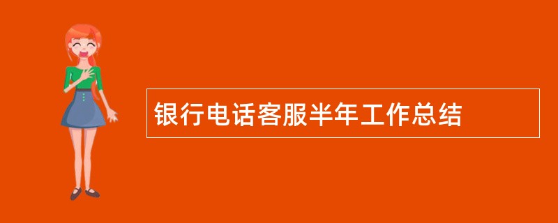 银行电话客服半年工作总结