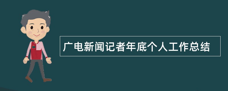 广电新闻记者年底个人工作总结