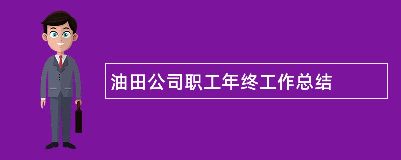 油田公司职工年终工作总结