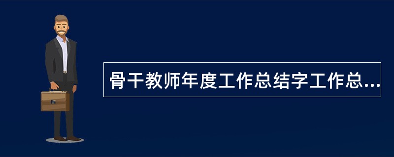 骨干教师年度工作总结字工作总结