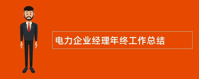 电力企业经理年终工作总结