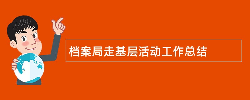 档案局走基层活动工作总结