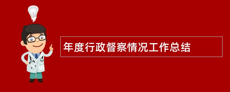 年度行政督察情况工作总结