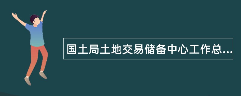 国土局土地交易储备中心工作总结