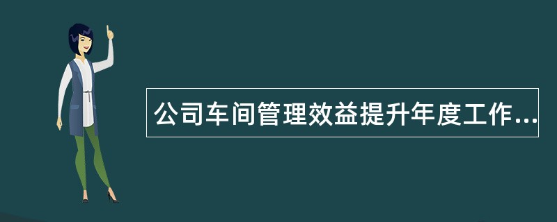 公司车间管理效益提升年度工作总结