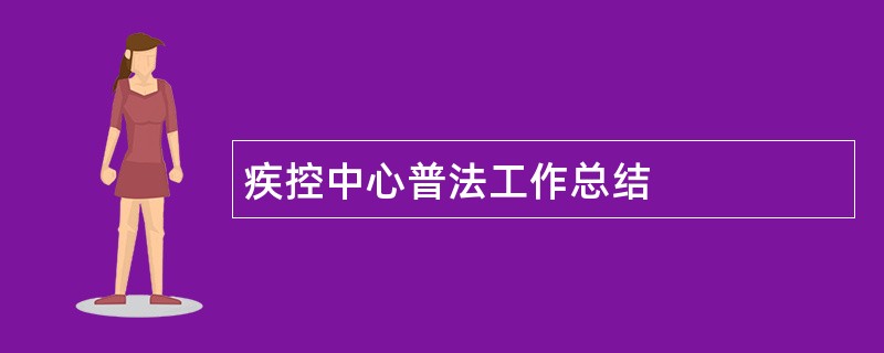 疾控中心普法工作总结