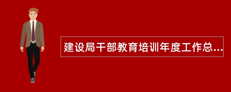 建设局干部教育培训年度工作总结