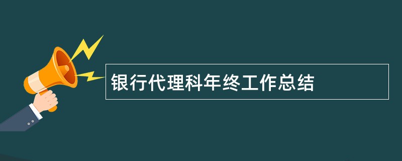 银行代理科年终工作总结