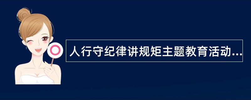 人行守纪律讲规矩主题教育活动工作总结